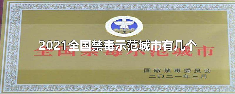 2021全国禁毒示范城市有几个-最新2021全国禁毒示范城市有几个整理解答