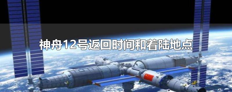 神舟12号返回时间和着陆地点