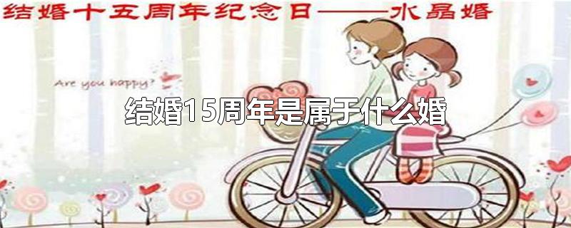 结婚15周年是属于什么婚-最新结婚15周年是属于什么婚整理解答