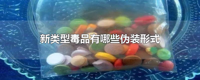 新类型毒品有哪些伪装形式