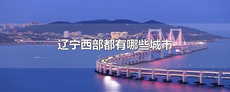 辽宁西部都有哪些城市