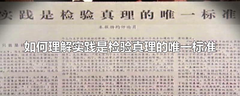 如何理解实践是检验真理的唯一标准