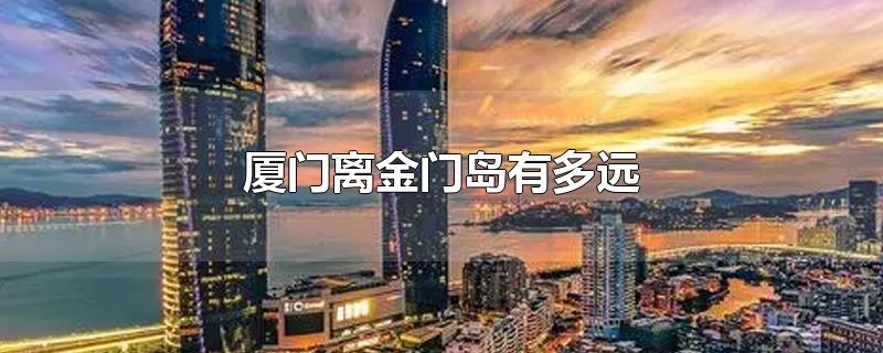 厦门离金门岛有多远-最新厦门离金门岛有多远整理解答