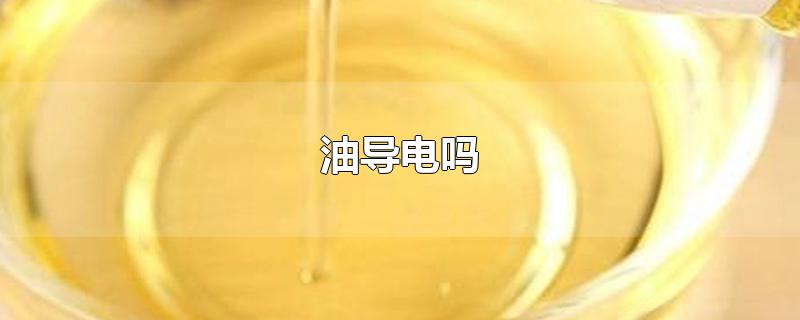 油导电吗-最新油导电吗整理解答