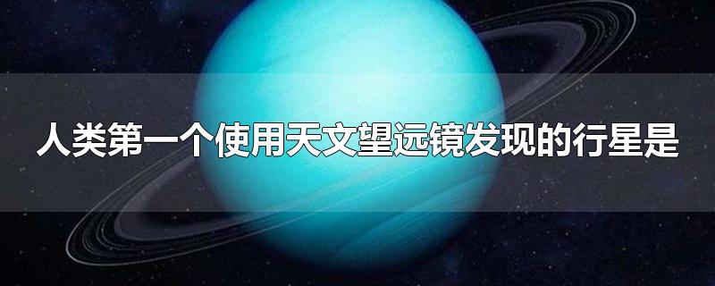 人类第一个使用天文望远镜发现的行星是