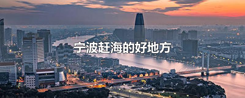 宁波赶海的好地方-最新宁波赶海的好地方整理解答