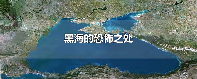 黑海的恐怖之处-最新黑海的恐怖之处整理解答