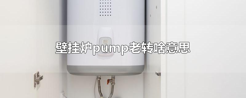 壁挂炉pump老转啥意思-最新壁挂炉pump老转啥意思整理解答