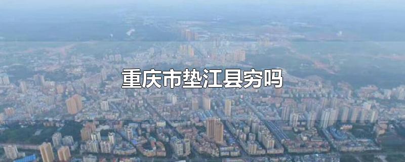 重庆市垫江县穷吗