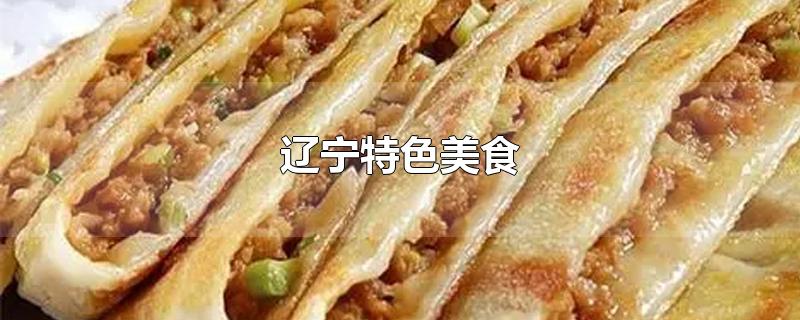 辽宁特色美食-最新辽宁特色美食整理解答