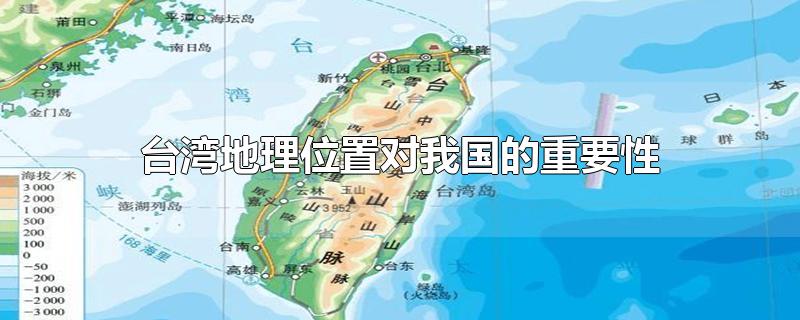 台湾地理位置对我国的重要性-最新台湾地理位置对我国的重要性整理解答