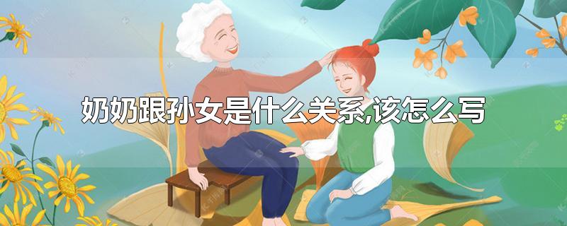 奶奶跟孙女是什么关系,该怎么写