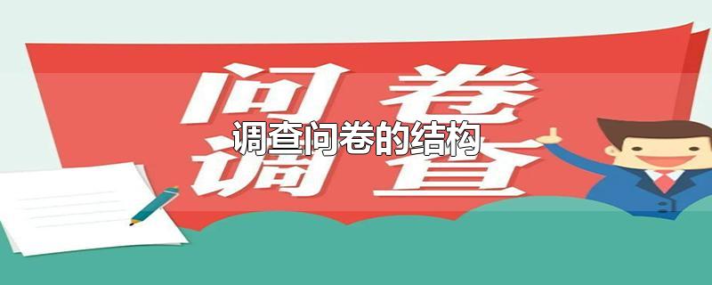 调查问卷的结构-最新调查问卷的结构整理解答