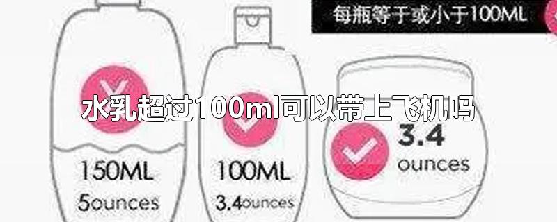 水乳超过100ml可以带上飞机吗-最新水乳超过100ml可以带上飞机吗整理解答