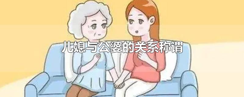 儿媳与公婆的关系称谓-最新儿媳与公婆的关系称谓整理解答