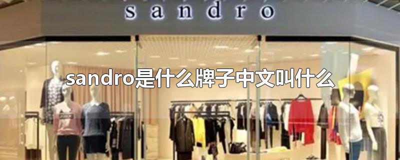 sandro是什么牌子中文叫什么-最新sandro是什么牌子中文叫什么整理解答