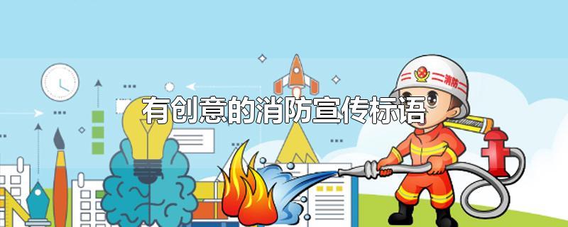 有创意的消防宣传标语-最新有创意的消防宣传标语整理解答