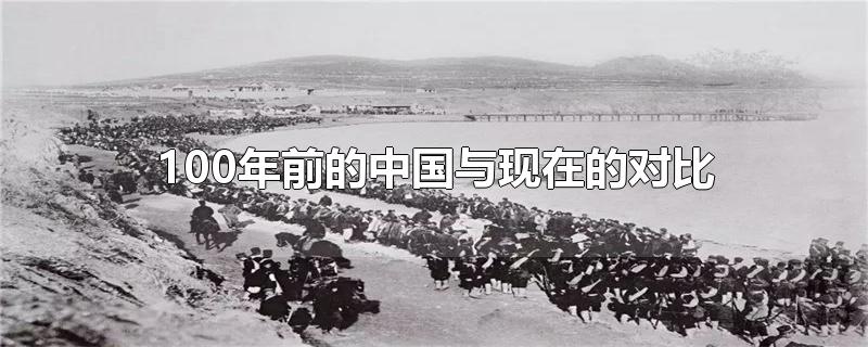 100年前的中国与现在的对比-最新100年前的中国与现在的对比整理解答