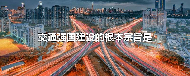 交通强国建设的根本宗旨是-最新交通强国建设的根本宗旨是整理解答