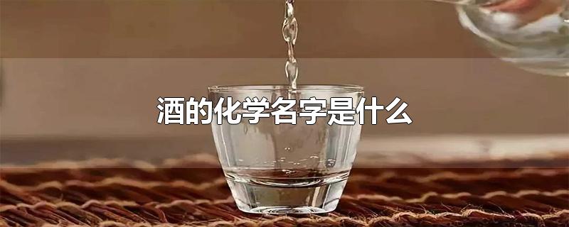 酒的化学名字是什么-最新酒的化学名字是什么整理解答