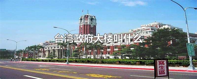 台湾政府大楼叫什么-最新台湾政府大楼叫什么整理解答