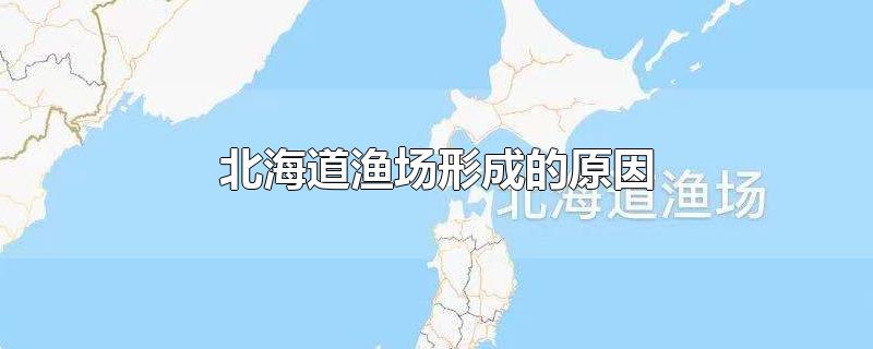 北海道渔场形成的原因-最新北海道渔场形成的原因整理解答