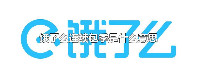 饿了么连续包季是什么意思-最新饿了么连续包季是什么意思整理解答