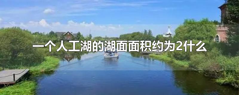 一个人工湖的湖面面积约为2什么