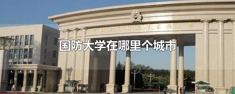 国防大学在哪里个城市