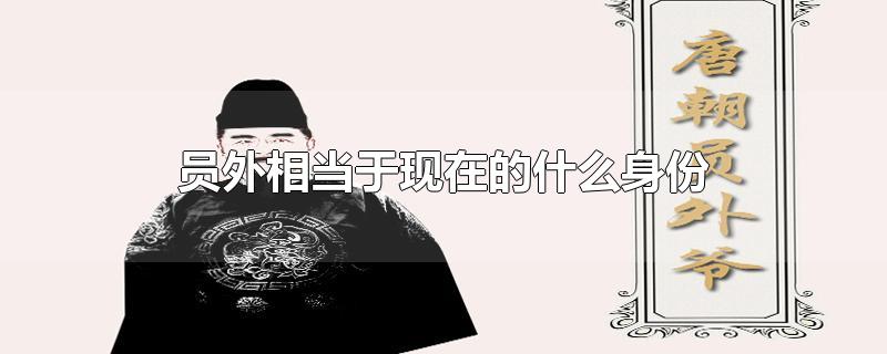 员外相当于现在的什么身份-最新员外相当于现在的什么身份整理解答