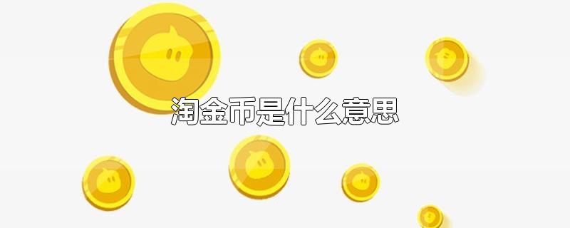 淘金币是什么意思-最新淘金币是什么意思整理解答