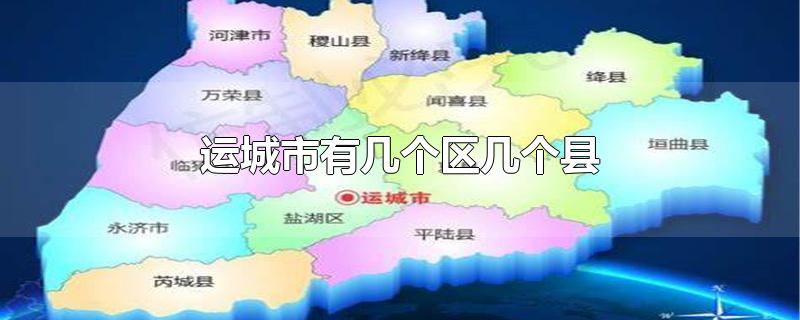 運城市有幾個區幾個縣-最新運城市有幾個區幾個縣整理解答