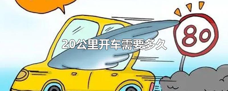 20公里开车需要多久-最新20公里开车需要多久整理解答