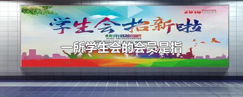 一所学生会的会员是指-最新一所学生会的会员是指整理解答