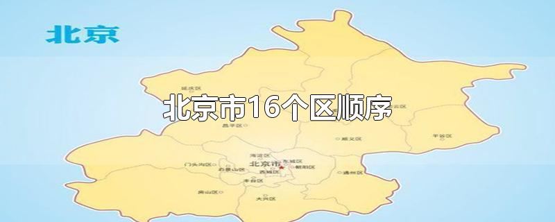 北京市16个区顺序-最新北京市16个区顺序整理解答