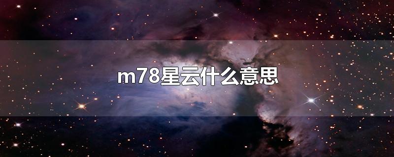 m78星云什么意思-最新m78星云什么意思整理解答