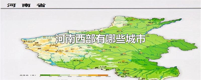 河南西部有哪些城市-最新河南西部有哪些城市整理解答