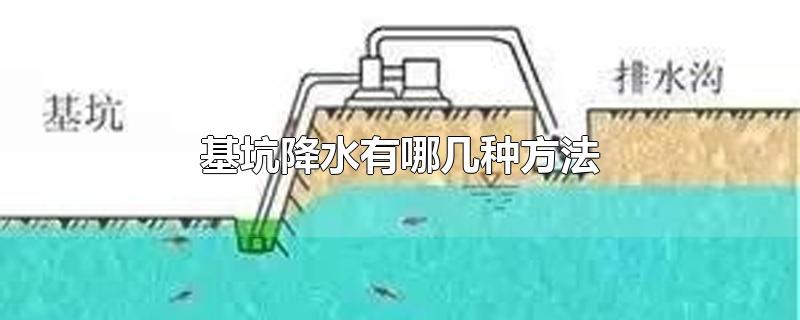 基坑降水有哪几种方法-最新基坑降水有哪几种方法整理解答