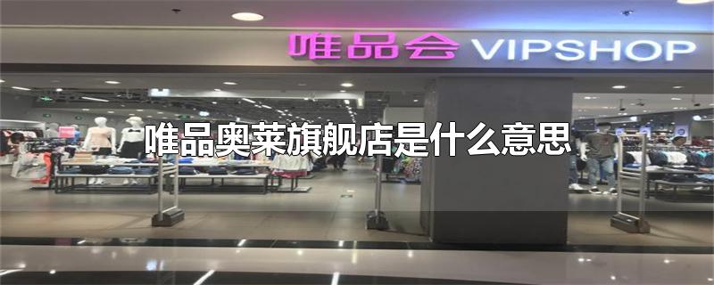 唯品奥莱旗舰店是什么意思-最新唯品奥莱旗舰店是什么意思整理解答