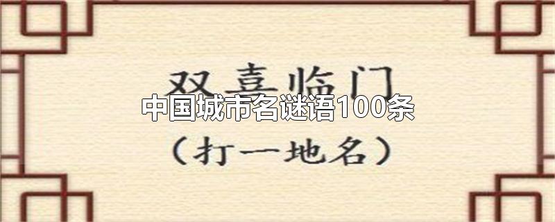 中国城市名谜语100条-最新中国城市名谜语100条整理解答