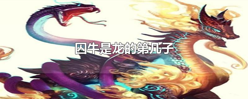 囚牛是龙的第几子-最新囚牛是龙的第几子整理解答