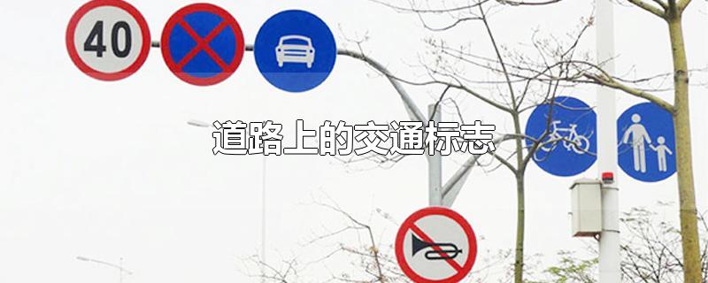 道路上的交通标志-最新道路上的交通标志整理解答