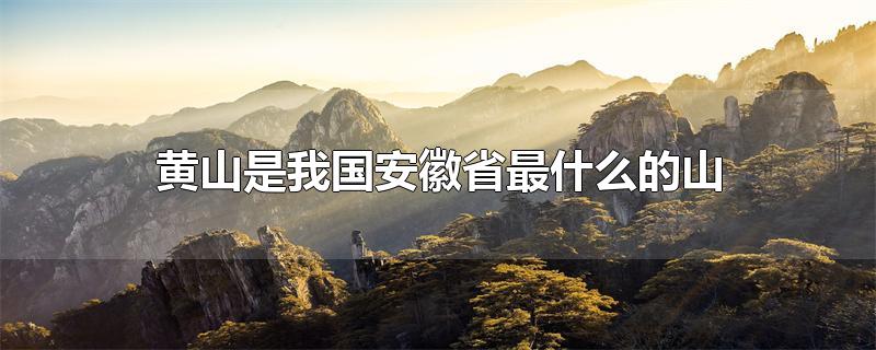 黄山是我国安徽省最什么的山