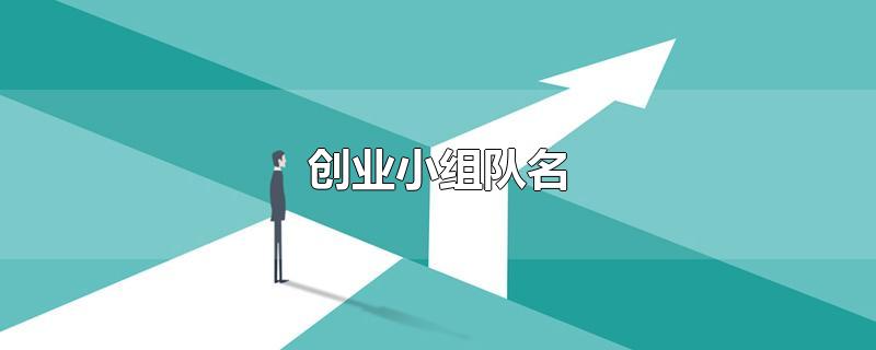 创业小组队名-最新创业小组队名整理解答