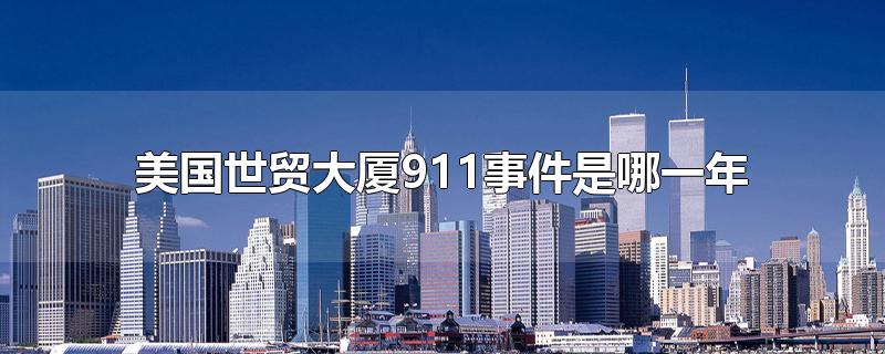 美国世贸大厦911事件是哪一年-最新美国世贸大厦911事件是哪一年整理解答