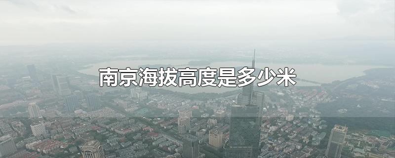 南京海拔高度是多少米-最新南京海拔高度是多少米整理解答