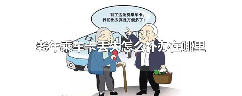 老年乘车卡丢失怎么补办在哪里