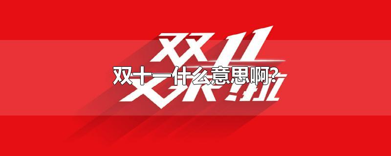 双十一什么意思啊?-最新双十一什么意思啊?整理解答