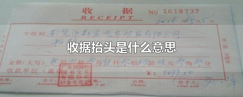 收据抬头是什么意思-最新收据抬头是什么意思整理解答