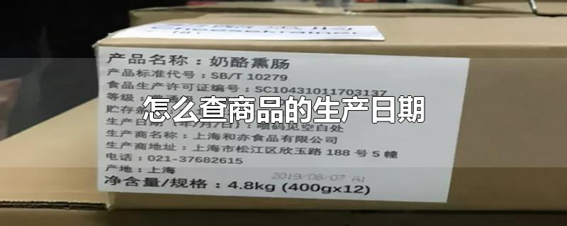 怎么查商品的生产日期-最新怎么查商品的生产日期整理解答